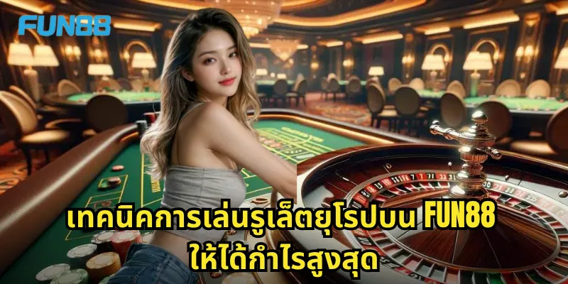 รูเล็ตยุโรป Fun88 - เกมคลาสสิกที่ให้โอกาสชนะสูงกว่า 2 เทคนิคการเล่นรูเล็ตยุโรปบน Fun88 ให้ได้กำไรสูงสุด