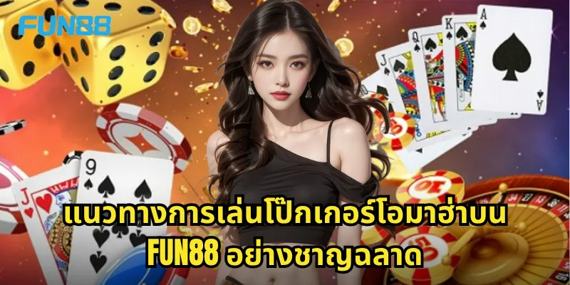โป๊กเกอร์โอมาฮ่า Fun88 - รูปแบบโป๊กเกอร์ที่ท้าทายกว่าเดิม 2 แนวทางการเล่นโป๊กเกอร์โอมาฮ่าบน Fun88 อย่างชาญฉลาด