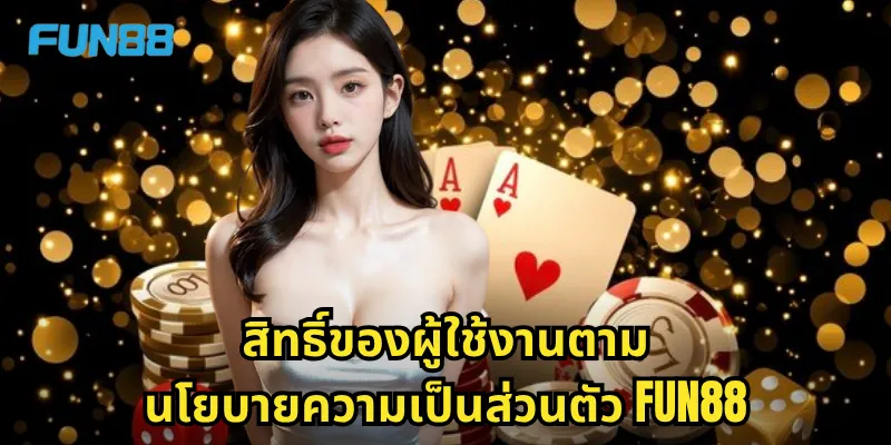 นโยบายความเป็นส่วนตัว Fun88 - ปกป้องข้อมูลของคุณอย่างปลอดภัย 2 สิทธิ์ของผู้ใช้งานตามนโยบายความเป็นส่วนตัว Fun88